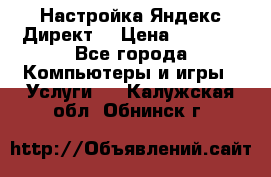 Настройка Яндекс Директ. › Цена ­ 5 000 - Все города Компьютеры и игры » Услуги   . Калужская обл.,Обнинск г.